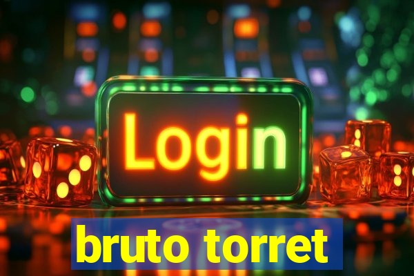 bruto torret